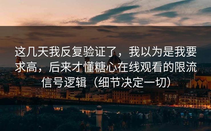 这几天我反复验证了，我以为是我要求高，后来才懂糖心在线观看的限流信号逻辑（细节决定一切）  第1张